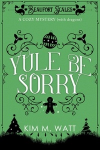  Kim M. Watt - Yule Be Sorry - A Christmas Cozy Mystery (With Dragons) - A Beaufort Scales Mystery, #2.