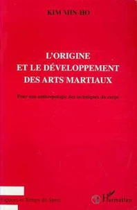 L'Origine Et Le Developpement Des Arts Martiaux. Pour Une Anthropologie Des Techniques Du Corps
