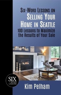  Kim Pelham - Six-Word Lessons on Selling Your Home in Seattle: 100 Lessons to Maximize the Results of Your Sale.