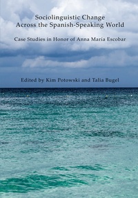 Kim Potowski et Talia Bugel - Sociolinguistic Change Across the Spanish-Speaking World - Case Studies in Honor of Anna María Escobar.