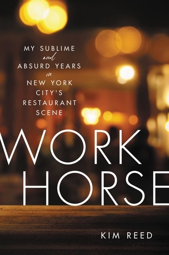 Workhorse. My Sublime and Absurd Years in New York City's Restaurant Scene