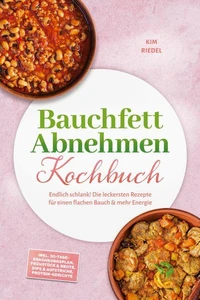 Bauchfett Abnehmen Kochbuch: Endlich schlank! Die leckersten Rezepte für einen flachen Bauch & mehr Energie – inkl. 30-Tage-Ernährungsplan, Frühstück & Brote, Dips & Aufstriche, Protein-Gerichte