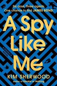 Kim Sherwood - A Spy Like Me - Six days. Three agents. One chance to find James Bond..
