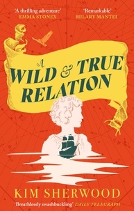 Kim Sherwood - A Wild &amp; True Relation - A gripping feminist historical fiction novel of pirates, smuggling and revenge.