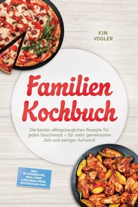 Familien Kochbuch: Die besten alltagstauglichen Rezepte für jeden Geschmack – für mehr gemeinsame Zeit und weniger Aufwand – inkl. Blitzgerichte, Meal-Prep, Lunchbox-Ideen, Resteküche uvm.