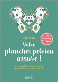 Kim Vopni - Votre plancher pelvien assure ! - Guide pratique pour résoudre vos problèmes les plus intimes.