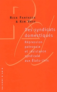 Kim Voss et Rick Fantasia - Des Syndicats Domestiques. Repression Patronale Et Resistance Syndicale Aux Etats-Unis.