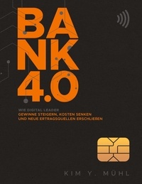 Kim Y. Mühl - Bank 4.0: Wie Digital Leader Gewinne steigern, Kosten senken und neue Ertragsquellen erschließen.