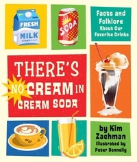 Kim Zachman et Peter Donnelly - There's No Cream in Cream Soda - Facts and Folklore About Our Favorite Drinks.