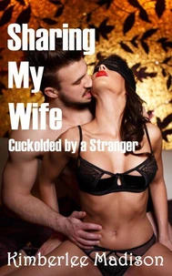 Sharing My Wife: Cuckolded By A Stranger