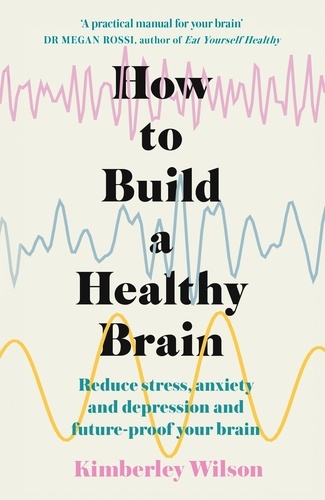 How to Build a Healthy Brain. Reduce stress, anxiety and depression and future-proof your brain