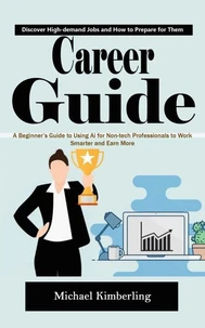 Career Guide: Discover High-demand Jobs and How to Prepare for Them (A Beginner’s Guide to Using Ai for Non-tech Professionals to Work Smarter and Earn More)