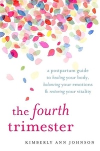 Kimberly Ann Johnson - The Fourth Trimester - A Postpartum Guide to Healing Your Body, Balancing Your Emotions, and Restoring Your Vitality.