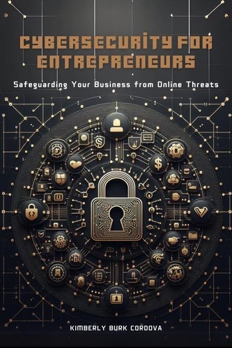  Kimberly Burk Cordova - Cybersecurity for Entrepreneurs: Safeguarding Your Business from Online Threats - Empowering Small Businesses.