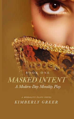  Kimberly Greer - Masked Intent: A Modern-Day Morality Play - The Morality Plays Series, #1.