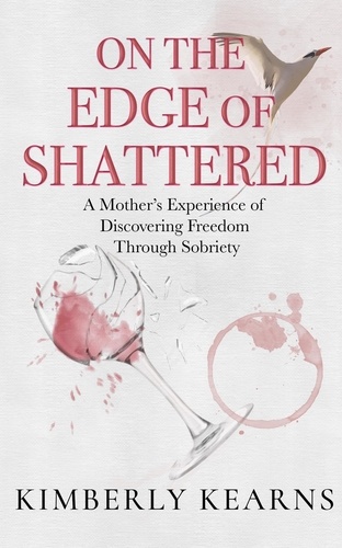  Kimberly Kearns - On the Edge of Shattered: A Mother's Experience of Discovering Freedom Through Sobriety.