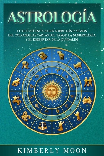  Kimberly Moon - Astrología: Lo que necesita saber sobre los 12 signos del Zodiaco, las cartas del tarot, la numerología y el despertar de la kundalini.