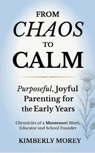 From Chaos To Calm, Purposeful Joyful Parenting for The Early Years