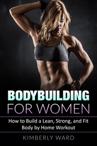  Kimberly Ward - Bodybuilding for Women: How to Build a Lean, Strong, and Fit Body by Home Workout.