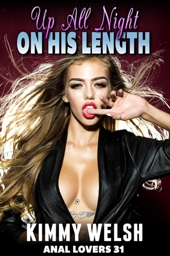  Kimmy Welsh - Up All Night On His Length : Anal Lovers 31 (Rough Sex Virgin Anal Sex Erotica) - Anal Lovers, #31.