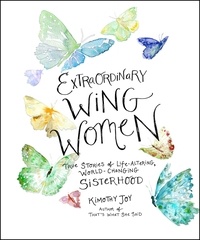 Kimothy Joy - Extraordinary Wing Women - True Stories of Life-Altering, World-Changing Sisterhood.