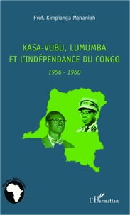 Kimpianga Mahaniah - Kasa-Vubu, Lumumba et l'indépendance du Congo - 1956-1960.