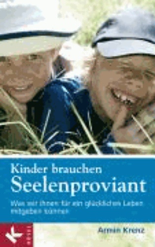 Kinder brauchen Seelenproviant - Was wir ihnen für ein glückliches Leben mitgeben können.