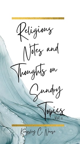  Kingsley C. Nurse - Religious Notes and Thoughts on Sundry Topics Vol. 1.