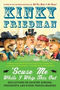 Kinky Friedman - 'Scuse Me While I Whip This Out - Reflections on Country Singers, Presidents, and Other Troublemakers.