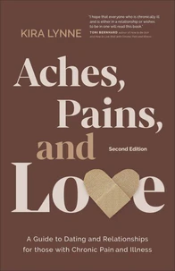 Aches, Pains, and Love: A Guide to Dating and Relationships for Those with Chronic Pain and Illness - Second Edition