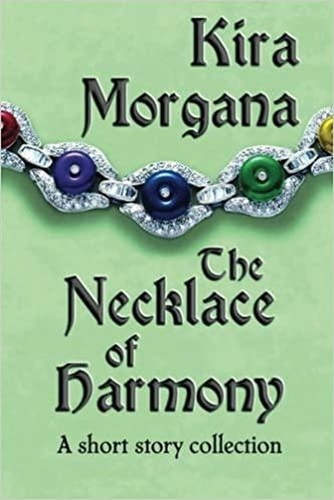  Kira Morgana - The Necklace of Harmony: A short story collection.