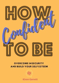  Kiran Garrett - How To Be Confident: Overcome Insecurity and Build Your Self Esteem.