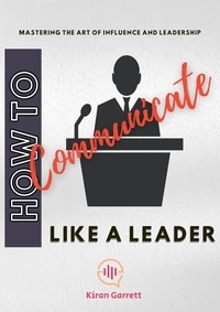  Kiran Garrett - How to Communicate Like a Leader: Mastering the Art of Influence and Leadership.