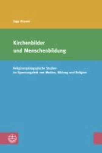 Kirchenbilder und Menschenbildung - Religionspädagogische Studien im Spannungsfeld von Medien, Bildung und Religion.