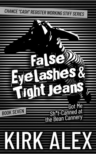  Kirk Alex - False Eyelashes &amp; Tight Jeans Got Me Sh*t-Canned at the Bean Cannery - Chance "Cash" Register Working Stiff series, #7.