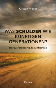 Was schulden wir künftigen Generationen? Herausforderung Zukunftsethik