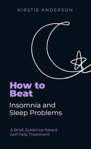 Kirstie Anderson et Mark Papworth - How To Beat Insomnia and Sleep Problems - A Brief, Evidence-based Self-help Treatment.