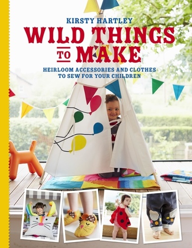 Wild Things to Make. More Heirloom Clothes and Accessories to Sew for Your Children