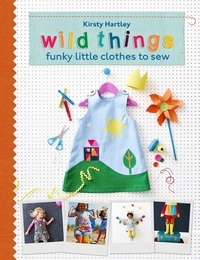 Kirsty Hartley - Wild Things - Funky Little Clothes To Sew When Stuck Indoors.