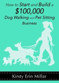 How to Start and Build a $100,000 Dog Walking and Pet Sitting Business
