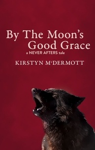 Kirstyn McDermott - By The Moon’s Good Grace - Never Afters, #5.