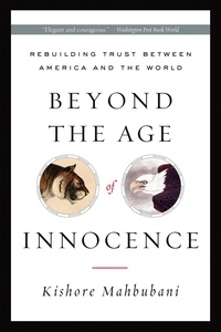 Kishore Mahbubani - Beyond the Age of Innocence - Rebuilding Trust Between America and the World.