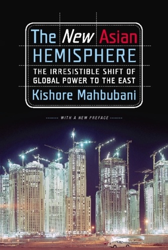 Kishore Mahbubani - The New Asian Hemisphere - The Irresistible Shift of Global Power to the East.