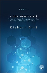 Téléchargements de podcasts gratuits Guide pratique de reprogrammation des treize hélices au point zéro  - Tome 1, L'ADN démystifié par Kishori Aird (French Edition) 9782898034473 