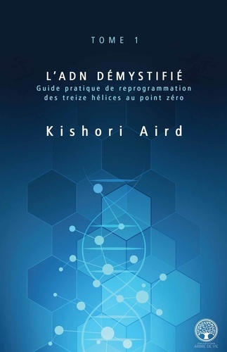 Kishori Aird - L’ADN démystifié - Guide pratique de reprogrammation des treize hélices au point zéro.