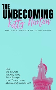  Kitty Norton - The Unbecoming: I Lost 345 Pounds Naturally Using 5 Simple Steps...Now You Can Have A Better Body And Life Too!.