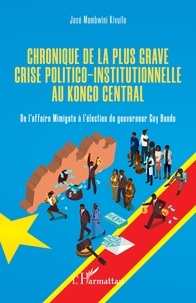 Kivuila josé Mambwini - Chronique de la plus grave crise politico-institutionnelle au Kongo central - De l'affaire Mimigate à l'élection du gouverneur Guy Bandu.