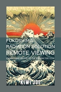  Kiwi Joe - Fukushima Radiation Solution Remote Viewed: Engineering an End to the Radioactive Leak - Kiwi Joe's Remote Viewed Series, #3.
