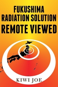  Kiwi Joe - Fukushima Radiation Solution Remote Viewed - Kiwi Joe's Remote Viewed Series, #3.
