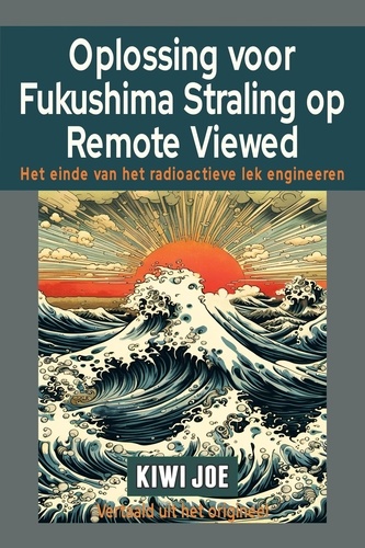  Kiwi Joe - Oplossing voor Fukushima Straling op Remote Viewed: Het Einde van het Radioactieve Lek Engineeren.